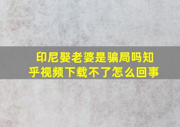 印尼娶老婆是骗局吗知乎视频下载不了怎么回事