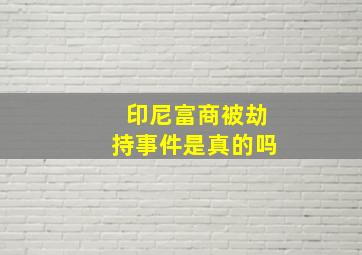 印尼富商被劫持事件是真的吗