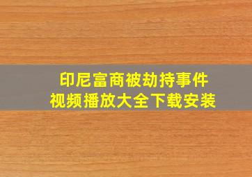 印尼富商被劫持事件视频播放大全下载安装