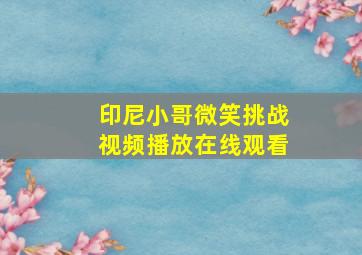 印尼小哥微笑挑战视频播放在线观看