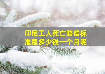 印尼工人死亡赔偿标准是多少钱一个月呢