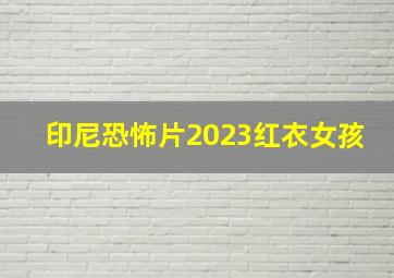 印尼恐怖片2023红衣女孩