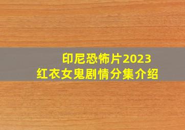 印尼恐怖片2023红衣女鬼剧情分集介绍