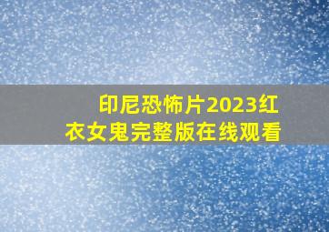 印尼恐怖片2023红衣女鬼完整版在线观看