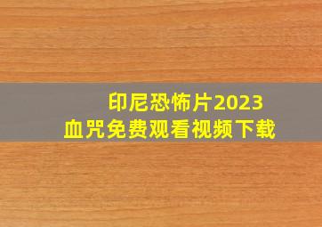 印尼恐怖片2023血咒免费观看视频下载