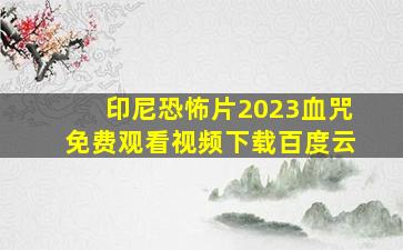 印尼恐怖片2023血咒免费观看视频下载百度云