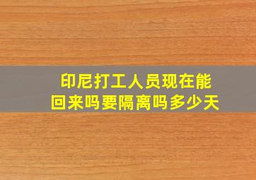 印尼打工人员现在能回来吗要隔离吗多少天