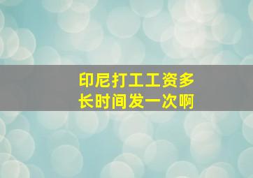 印尼打工工资多长时间发一次啊