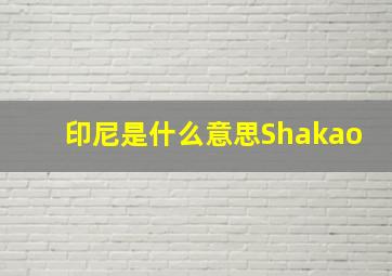 印尼是什么意思Shakao