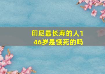 印尼最长寿的人146岁是饿死的吗