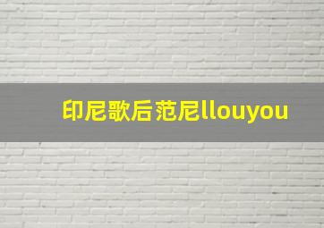 印尼歌后范尼llouyou