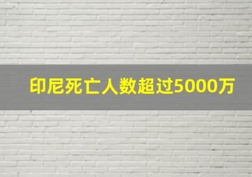 印尼死亡人数超过5000万