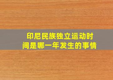 印尼民族独立运动时间是哪一年发生的事情