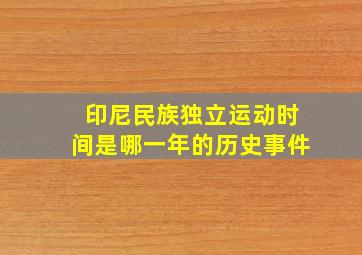 印尼民族独立运动时间是哪一年的历史事件