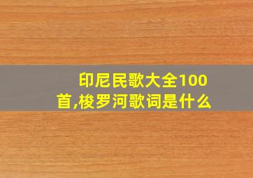 印尼民歌大全100首,梭罗河歌词是什么