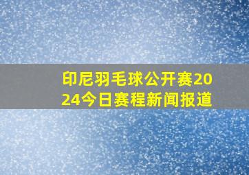 印尼羽毛球公开赛2024今日赛程新闻报道