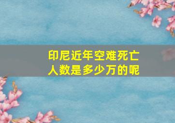 印尼近年空难死亡人数是多少万的呢