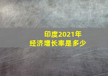 印度2021年经济增长率是多少