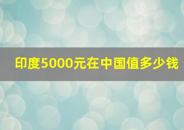 印度5000元在中国值多少钱