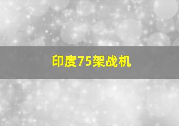 印度75架战机