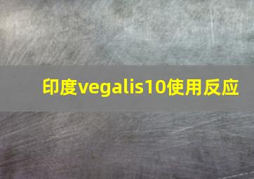 印度vegalis10使用反应