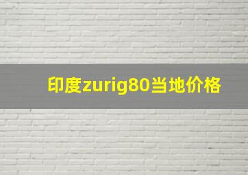 印度zurig80当地价格