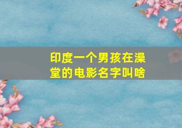 印度一个男孩在澡堂的电影名字叫啥