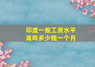 印度一般工资水平高吗多少钱一个月