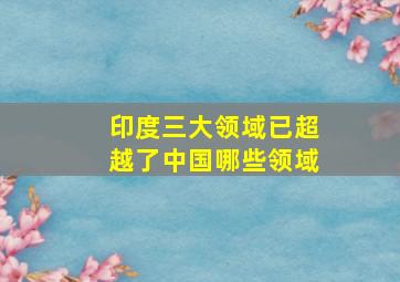 印度三大领域已超越了中国哪些领域