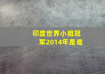 印度世界小姐冠军2014年是谁