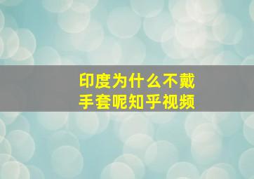 印度为什么不戴手套呢知乎视频