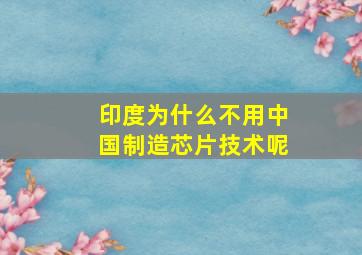 印度为什么不用中国制造芯片技术呢