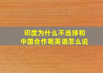 印度为什么不选择和中国合作呢英语怎么说