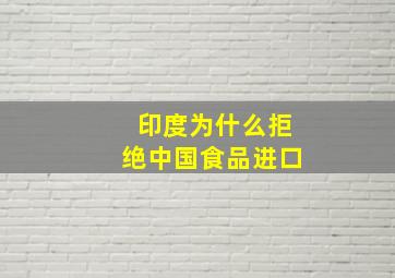 印度为什么拒绝中国食品进口