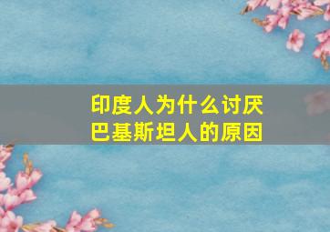 印度人为什么讨厌巴基斯坦人的原因