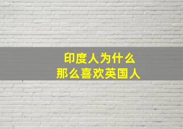 印度人为什么那么喜欢英国人