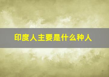 印度人主要是什么种人