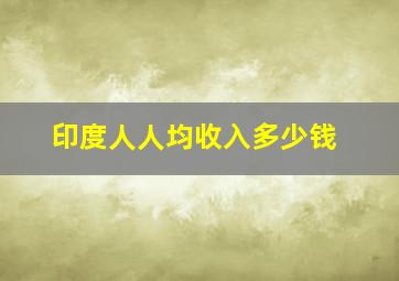 印度人人均收入多少钱