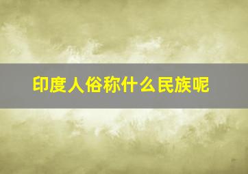 印度人俗称什么民族呢