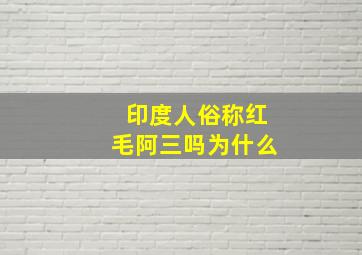 印度人俗称红毛阿三吗为什么