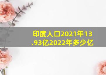 印度人口2021年13.93亿2022年多少亿