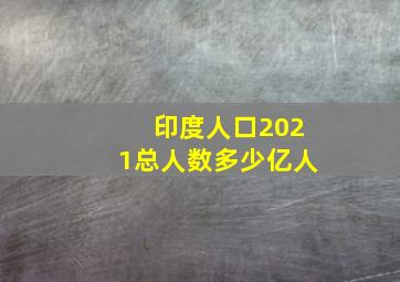 印度人口2021总人数多少亿人