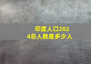 印度人口2024总人数是多少人