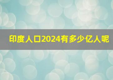 印度人口2024有多少亿人呢