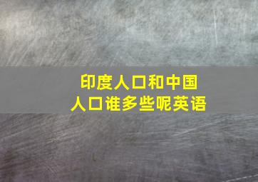 印度人口和中国人口谁多些呢英语