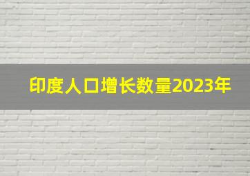 印度人口增长数量2023年