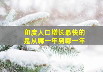 印度人口增长最快的是从哪一年到哪一年