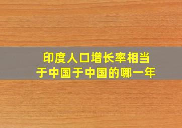 印度人口增长率相当于中国于中国的哪一年