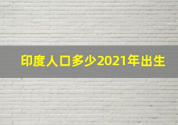 印度人口多少2021年出生