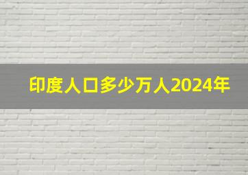 印度人口多少万人2024年